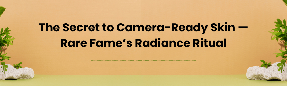 The Secret to Camera-Ready Skin — Rare Fame’s Radiance Ritual