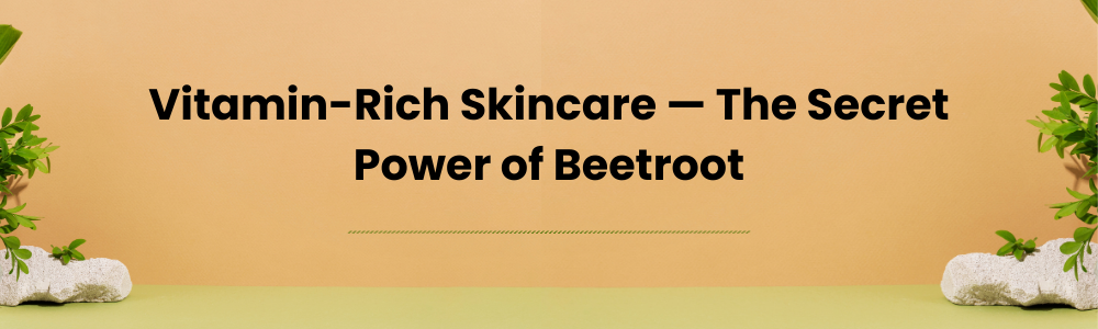 Vitamin-Rich Skincare — The Secret Power of Beetroot