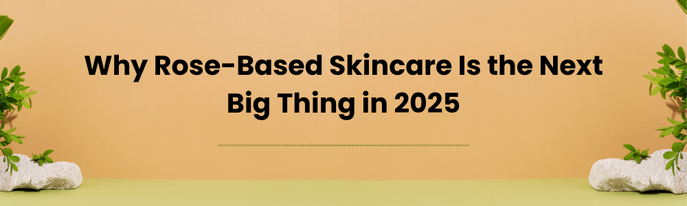 Why Rose-Based Skincare Is the Next Big Thing in 2025