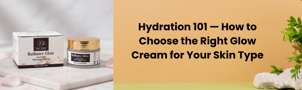 Hydration 101 — How to Choose the Right Glow Cream for Your Skin Type