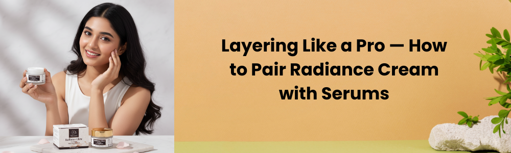 Layering Like a Pro — How to Pair Radiance Cream with Serums