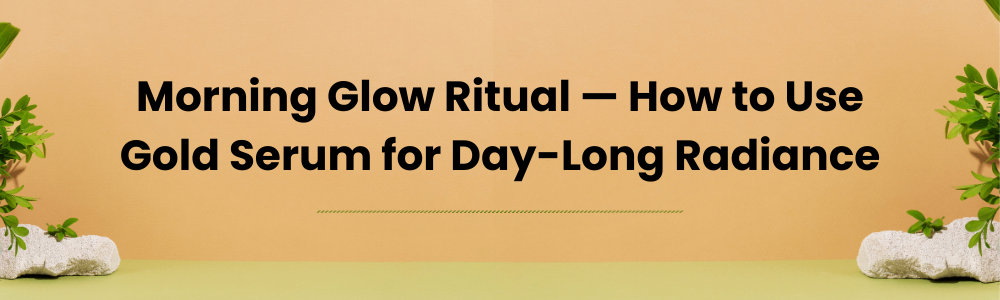 Morning Glow Ritual — How to Use Gold Serum for Day-Long Radiance