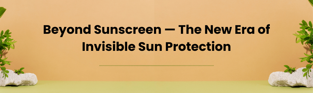 Beyond Sunscreen — The New Era of Invisible Sun Protection