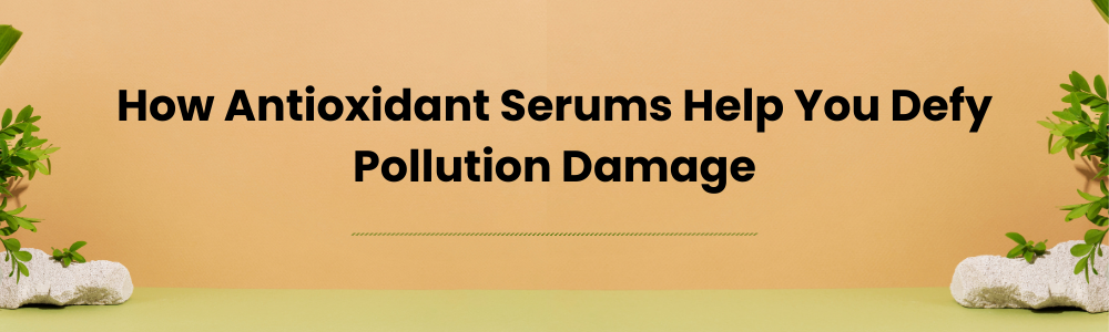 How Antioxidant Serums Help You Defy Pollution Damage