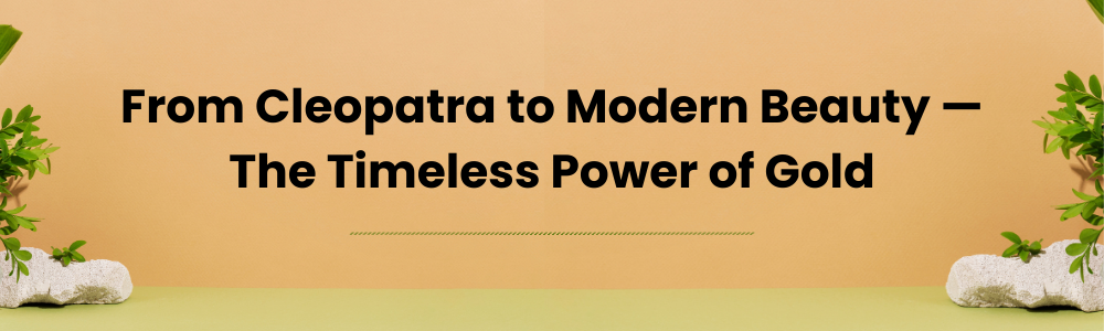 From Cleopatra to Modern Beauty — The Timeless Power of Gold